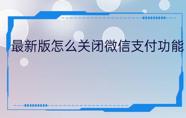 最新版怎么关闭微信支付功能