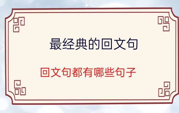 最经典的回文句（回文句都有哪些句子）