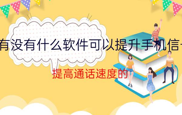 有没有什么软件可以提升手机信号，提高通话速度的？