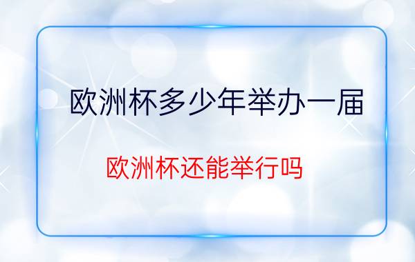 欧洲杯多少年举办一届(欧洲杯还能举行吗)