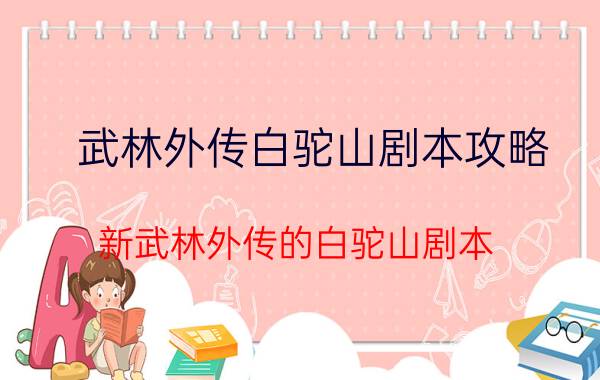 武林外传白驼山剧本攻略（新武林外传的白驼山剧本）