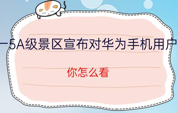 河南一5A级景区宣布对华为手机用户免门票，你怎么看？