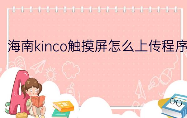 海南kinco触摸屏怎么上传程序