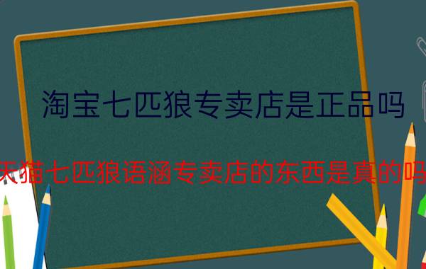 淘宝七匹狼专卖店是正品吗（天猫七匹狼语涵专卖店的东西是真的吗）