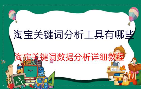 淘宝关键词分析工具有哪些（淘宝关键词数据分析详细教程）