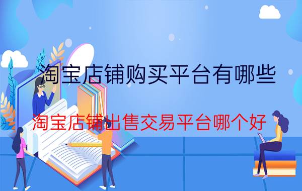 淘宝店铺购买平台有哪些（淘宝店铺出售交易平台哪个好）