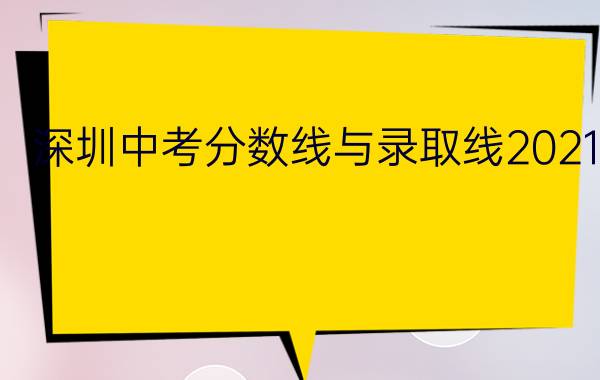 深圳中考分数线与录取线2021