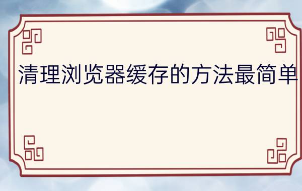 清理浏览器缓存的方法最简单