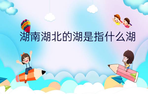 湖南湖北的湖是指什么湖