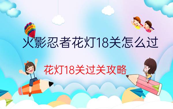 火影忍者花灯18关怎么过？花灯18关过关攻略