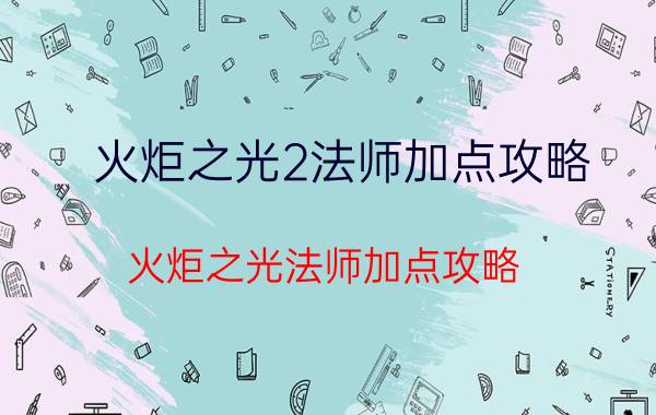 火炬之光2法师加点攻略（火炬之光法师加点攻略）