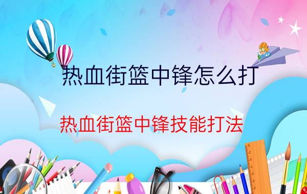 热血街篮中锋怎么打？热血街篮中锋技能打法