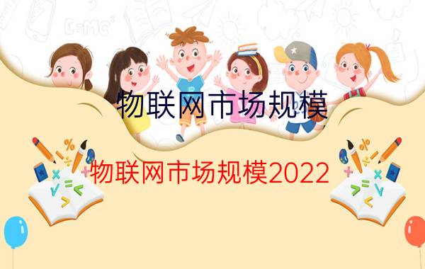 物联网市场规模(物联网市场规模2022)