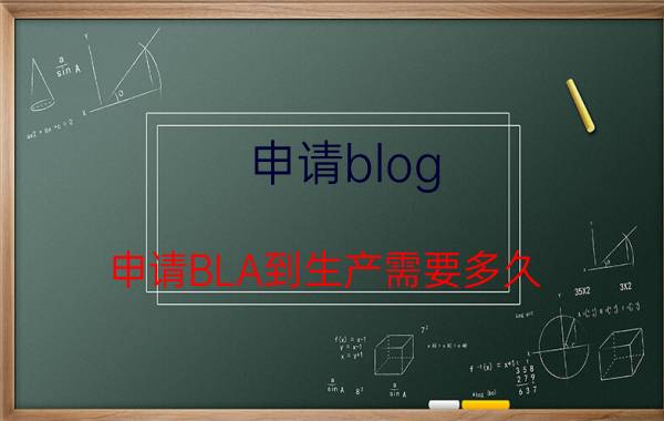 申请blog(申请BLA到生产需要多久)