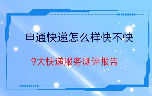 申通快递怎么样快不快(9大快递服务测评报告)