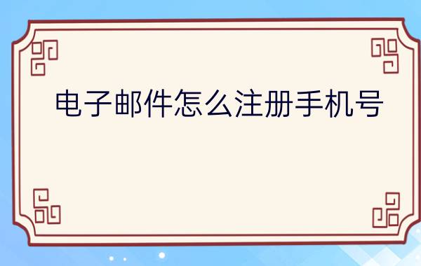 电子邮件怎么注册手机号