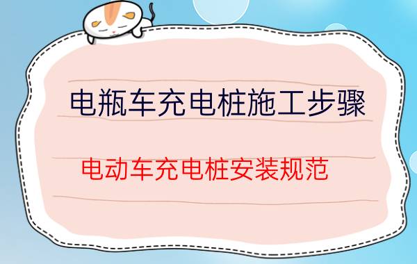 电瓶车充电桩施工步骤,电动车充电桩安装规范？