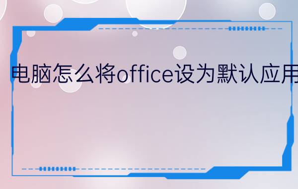 电脑怎么将office设为默认应用