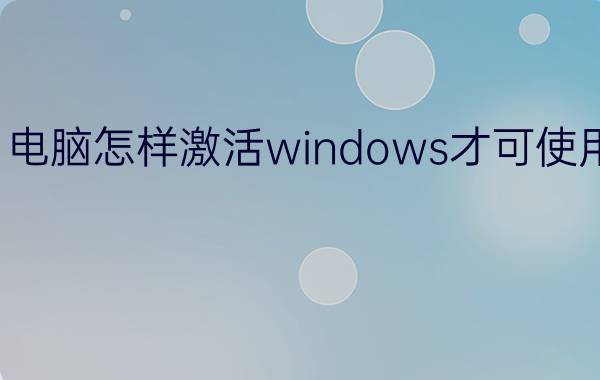 电脑怎样激活windows才可使用