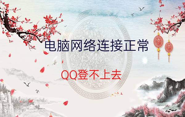 电脑网络连接正常，QQ登不上去，怎么回事？