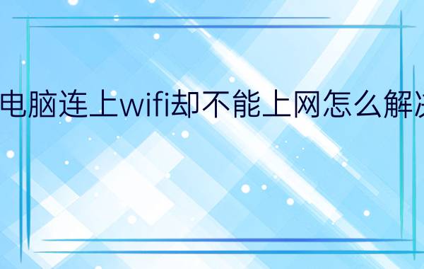 电脑连上wifi却不能上网怎么解决