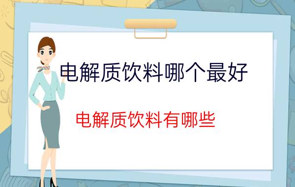 电解质饮料哪个最好,电解质饮料有哪些？