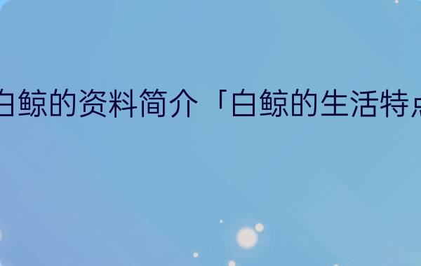 白鲸的资料简介「白鲸的生活特点」