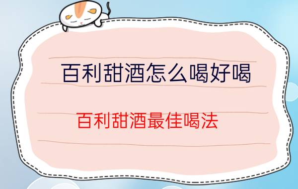 百利甜酒怎么喝好喝(百利甜酒最佳喝法）