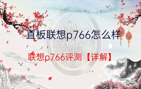 直板联想p766怎么样？联想p766评测【详解】