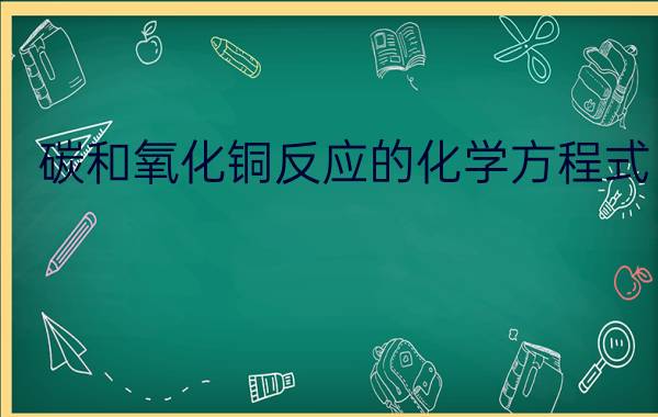 碳和氧化铜反应的化学方程式