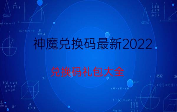 神魔兑换码最新2022（兑换码礼包大全）