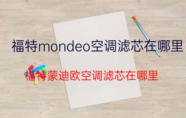 福特mondeo空调滤芯在哪里(福特蒙迪欧空调滤芯在哪里？)