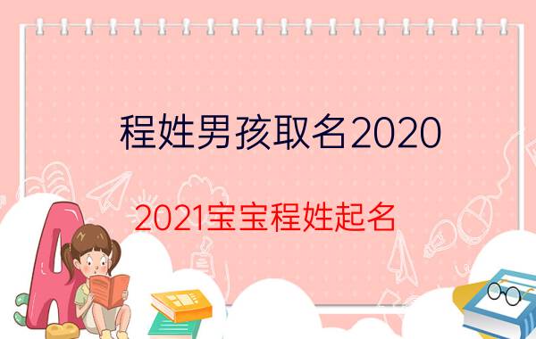 程姓男孩取名2020（2021宝宝程姓起名）今日更新