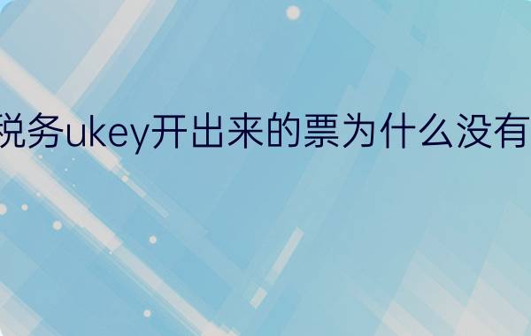 税务ukey开出来的票为什么没有章