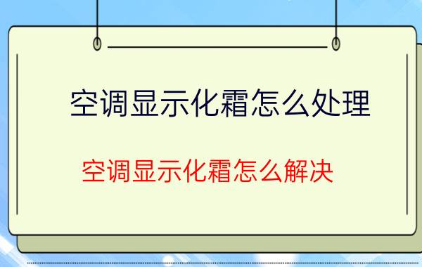 空调显示化霜怎么处理（空调显示化霜怎么解决）