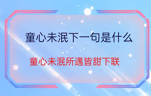 童心未泯下一句是什么(童心未泯所遇皆甜下联)