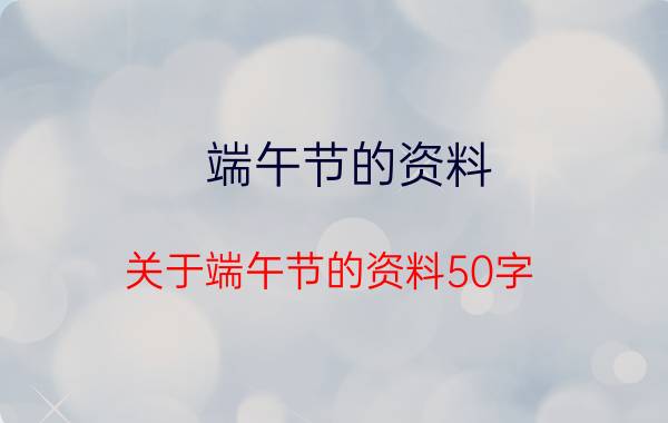 端午节的资料（关于端午节的资料50字）