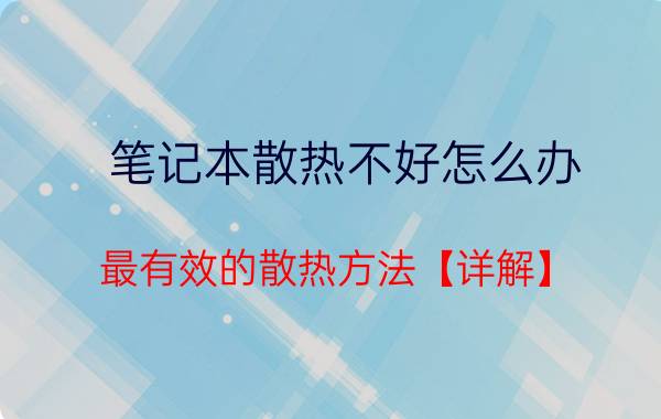 笔记本散热不好怎么办？最有效的散热方法【详解】