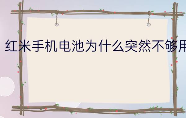 红米手机电池为什么突然不够用