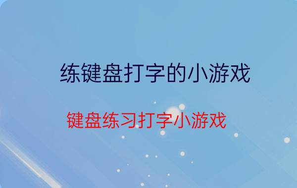 练键盘打字的小游戏（键盘练习打字小游戏）