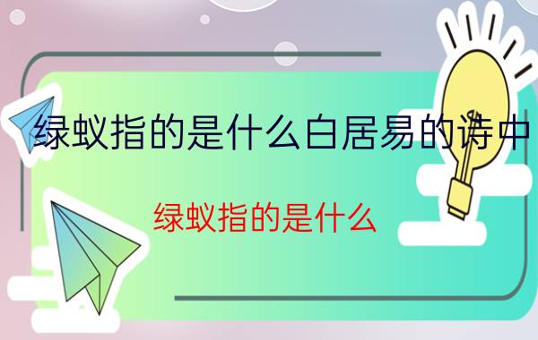 绿蚁指的是什么白居易的诗中(绿蚁指的是什么?)