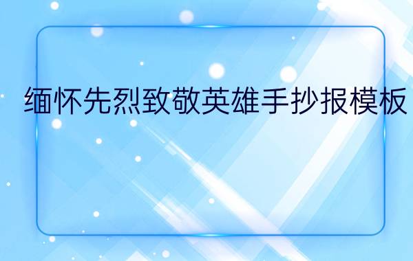 缅怀先烈致敬英雄手抄报模板