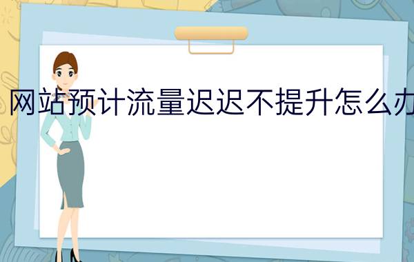 网站预计流量迟迟不提升怎么办