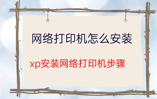 网络打印机怎么安装(xp安装网络打印机步骤)