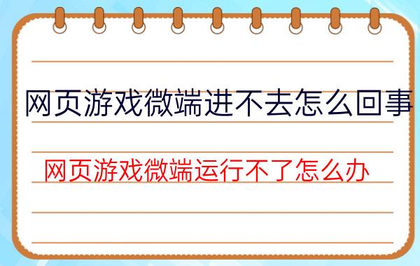 网页游戏微端进不去怎么回事(网页游戏微端运行不了怎么办？)