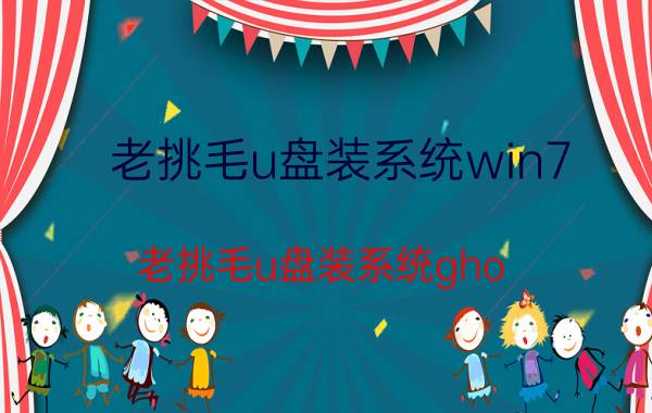 老挑毛u盘装系统win7(老挑毛u盘装系统gho)