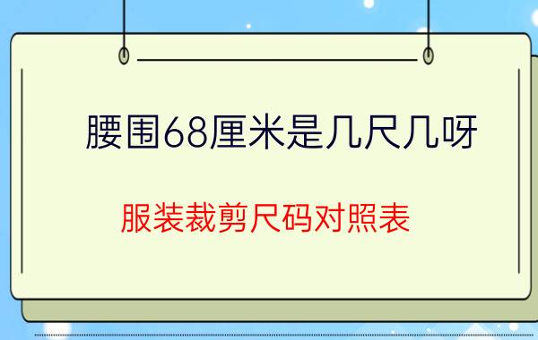 腰围68厘米是几尺几呀（服装裁剪尺码对照表）