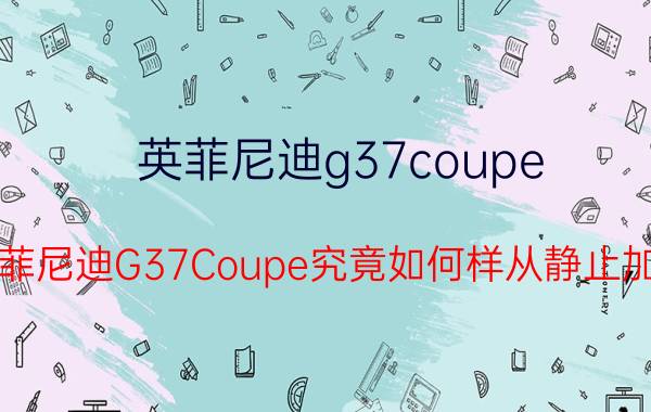 英菲尼迪g37coupe，想买一款跑车英菲尼迪G37Coupe究竟如何样从静止加速到100公里需