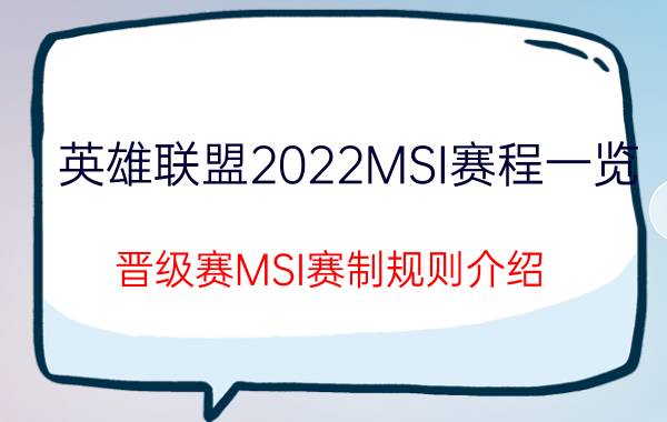 英雄联盟2022MSI赛程一览：晋级赛MSI赛制规则介绍