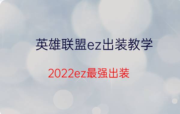 英雄联盟ez出装教学（2022ez最强出装）